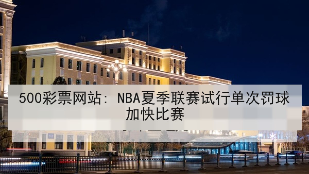 500彩票网站: NBA夏季联赛试行单次罚球加快比赛