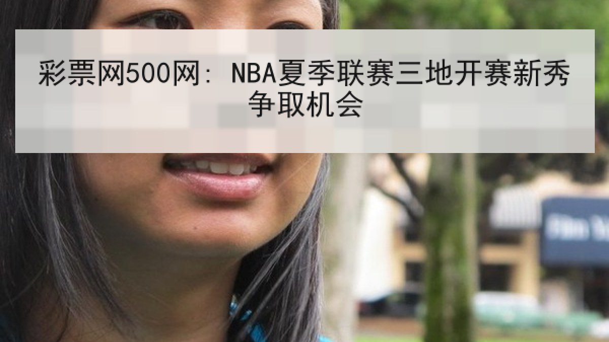 彩票网500网: NBA夏季联赛三地开赛新秀争取机会 彩票网500网: NBA夏季联赛三地开赛新秀争取机会