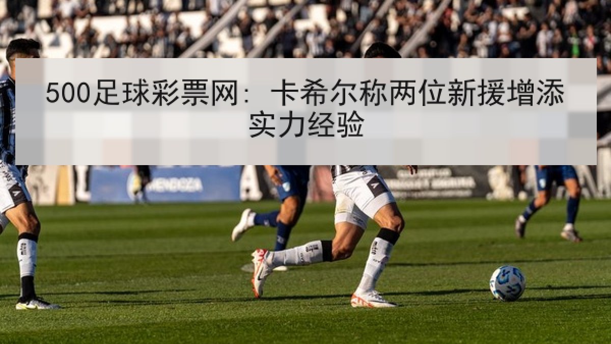 500足球彩票网: 卡希尔称两位新援增添实力经验 500足球彩票网: 卡希尔称两位新援增添实力经验