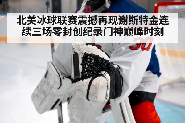 北美冰球联赛震撼再现谢斯特金连续三场零封创纪录门神巅峰时刻