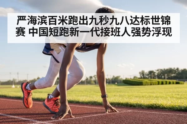 严海滨百米跑出九秒九八达标世锦赛 中国短跑新一代接班人强势浮现