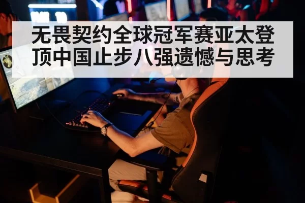 无畏契约全球冠军赛亚太登顶中国止步八强遗憾与思考
