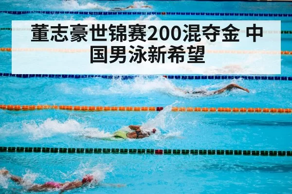 董志豪世锦赛200混夺金 中国男泳新希望