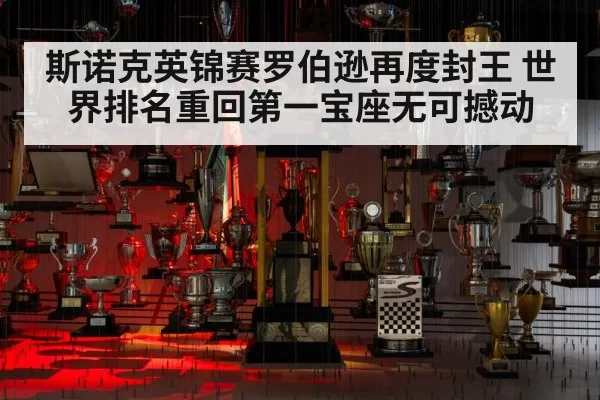 斯诺克英锦赛罗伯逊再度封王 世界排名重回第一宝座无可撼动