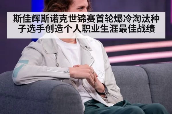 斯佳辉斯诺克世锦赛首轮爆冷淘汰种子选手创造个人职业生涯最佳战绩