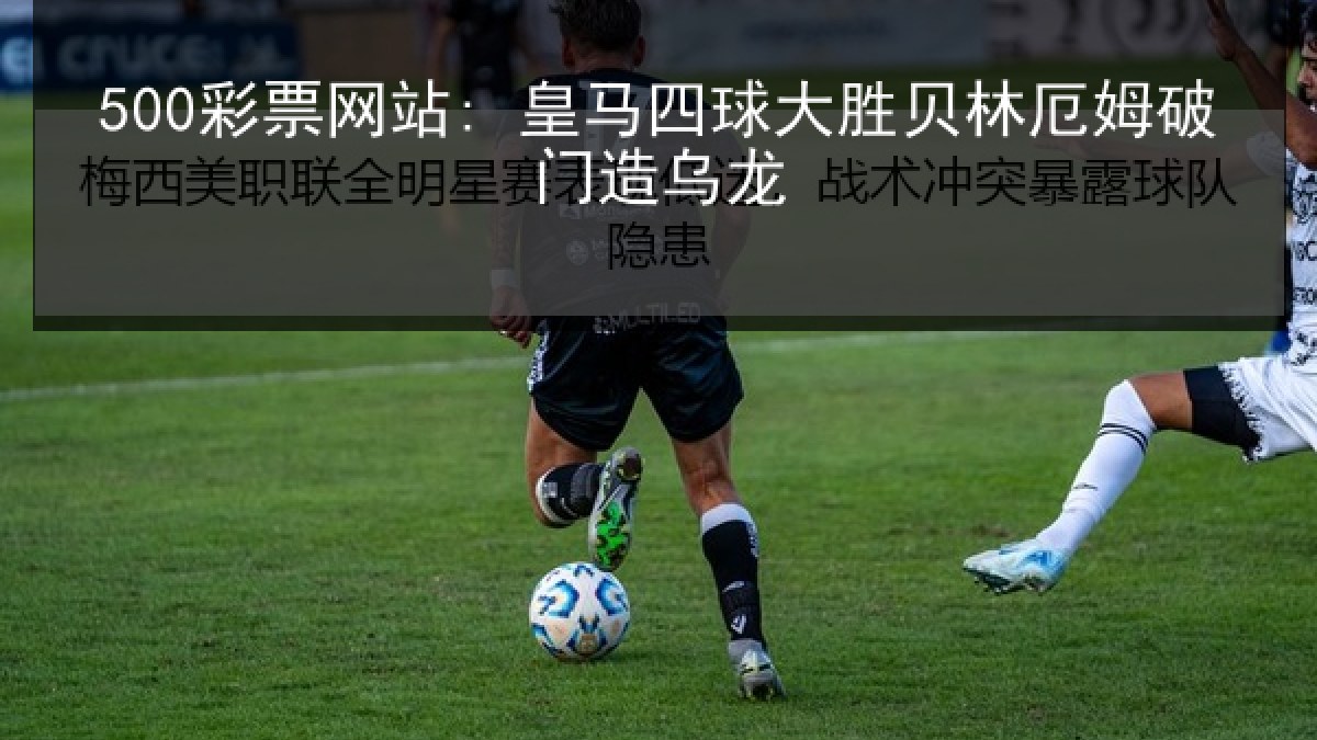 500彩票网站: 皇马四球大胜贝林厄姆破门造乌龙 500彩票网站: 皇马四球大胜贝林厄姆破门造乌龙
