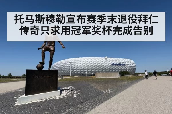 托马斯穆勒宣布赛季末退役拜仁传奇只求用冠军奖杯完成告别