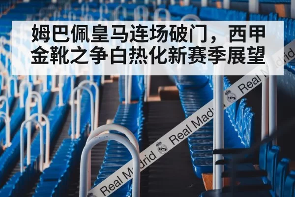 姆巴佩皇马连场破门，西甲金靴之争白热化新赛季展望