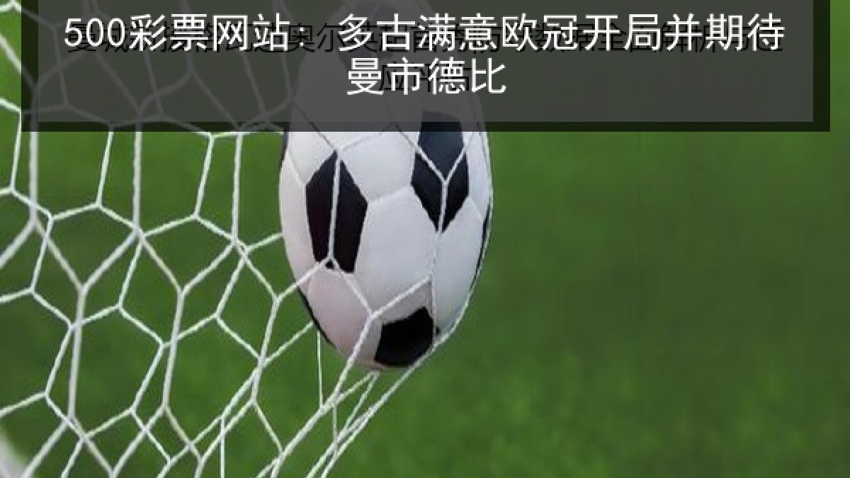 500彩票网站: 多古满意欧冠开局并期待曼市德比
