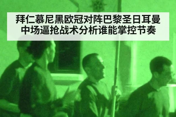 拜仁慕尼黑欧冠对阵巴黎圣日耳曼中场逼抢战术分析谁能掌控节奏